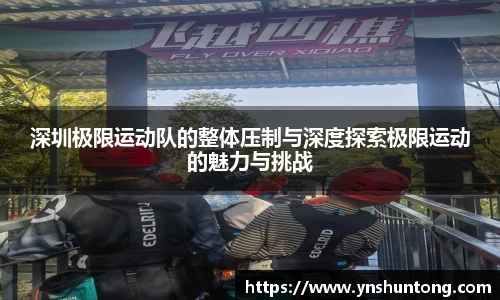 深圳极限运动队的整体压制与深度探索极限运动的魅力与挑战
